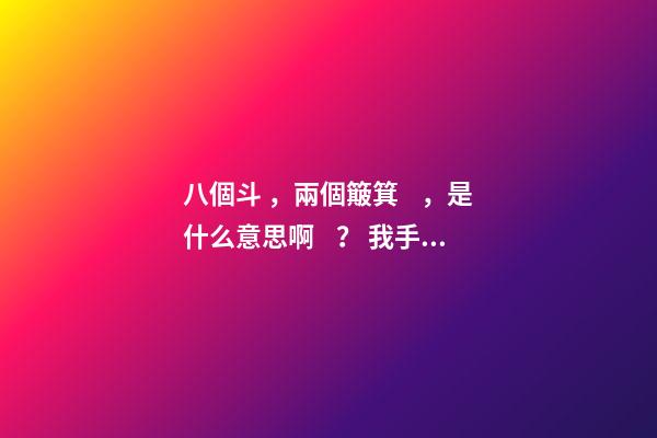 八個斗，兩個簸箕，是什么意思??？ 我手上有8個斗2個簸箕什么意思-第1張-觀點-玄機派